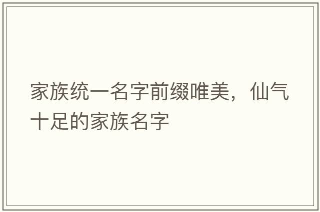 家族統一名字前綴唯美，仙氣十足的家族名字
