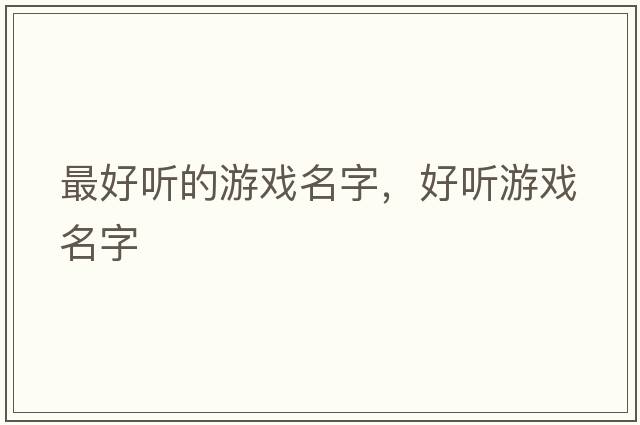 最好聽(tīng)的游戲名字，好聽(tīng)游戲名字