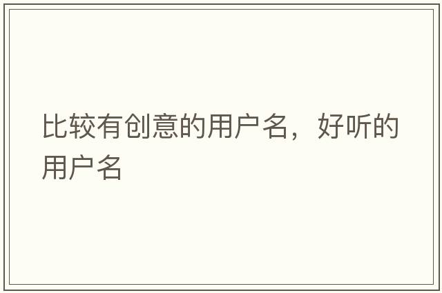 比較有創(chuàng  )意的用戶(hù)名，好聽(tīng)的用戶(hù)名
