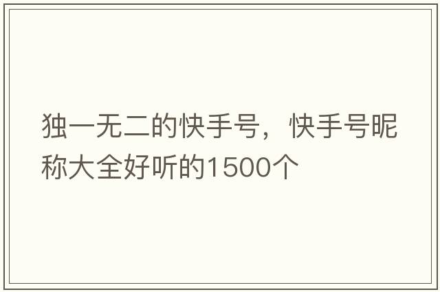 獨一無(wú)二的快手號，快手號昵稱(chēng)大全好聽(tīng)的1500個(gè)