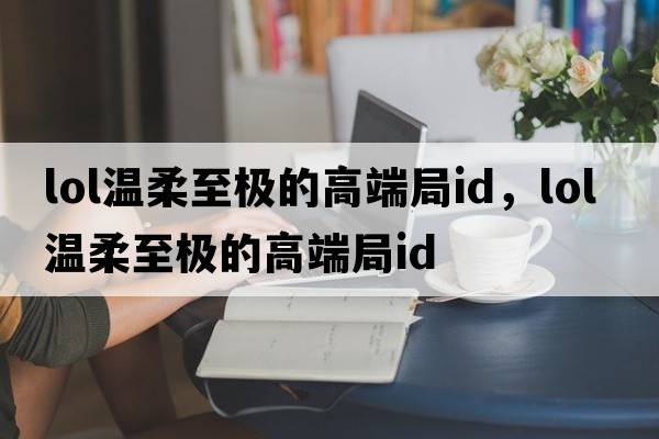 lol溫柔至極的高端局id，LOL溫柔至極的高端局ID