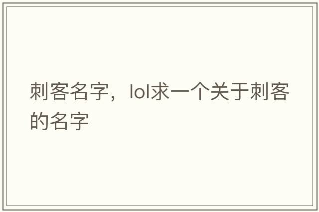 刺客名字，lol求一個(gè)關(guān)于刺客的名字