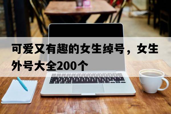 可愛(ài)又有趣的女生綽號，女生外號大全200個(gè)