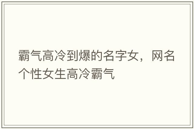 霸氣高冷到爆的名字女，網(wǎng)名個(gè)性女生高冷霸氣