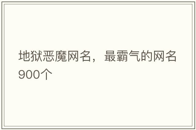 地獄惡魔網(wǎng)名，最霸氣的網(wǎng)名900個(gè)