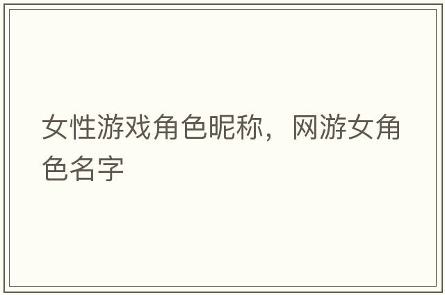 女性游戲角色昵稱(chēng)，網(wǎng)游女角色名字