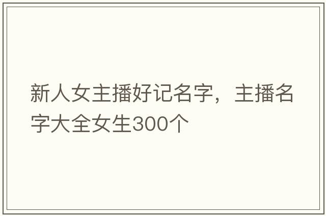 新人女主播好記名字，主播名字大全女生300個(gè)