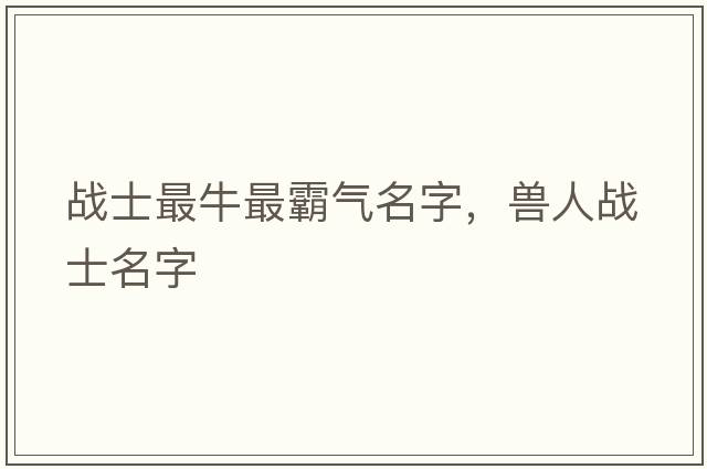 戰士最牛最霸氣名字，獸人戰士名字