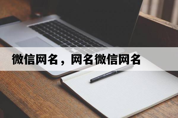 微信網(wǎng)名，網(wǎng)名微信網(wǎng)名