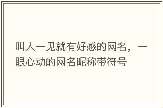叫人一見(jiàn)就有好感的網(wǎng)名，一眼心動(dòng)的網(wǎng)名昵稱(chēng)帶符號
