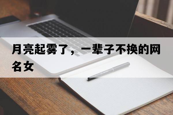月亮起霧了，一輩子不換的網(wǎng)名女