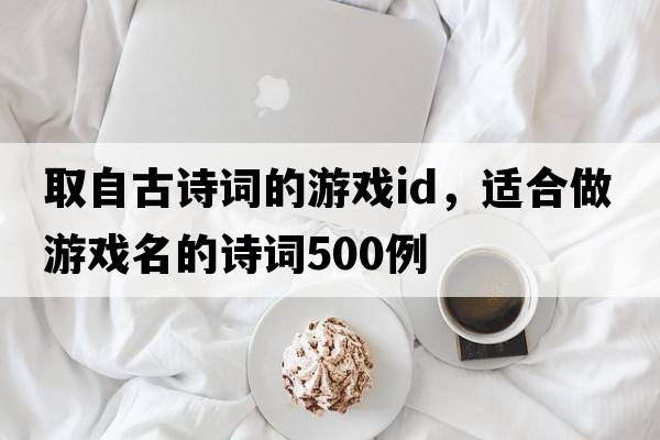 取自古詩(shī)詞的游戲id，適合做游戲名的詩(shī)詞500例