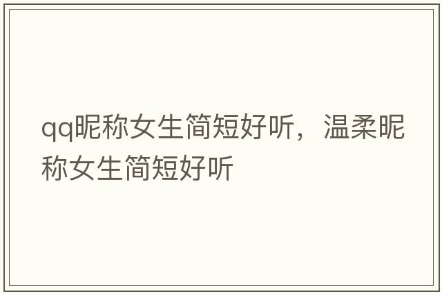 qq昵稱(chēng)女生簡(jiǎn)短好聽(tīng)，溫柔昵稱(chēng)女生簡(jiǎn)短好聽(tīng)
