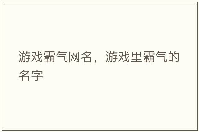 游戲霸氣網(wǎng)名，游戲里霸氣的名字