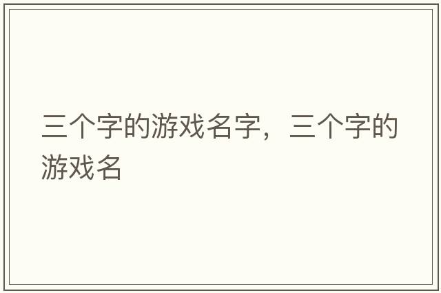 三個(gè)字的游戲名字，三個(gè)字的游戲名