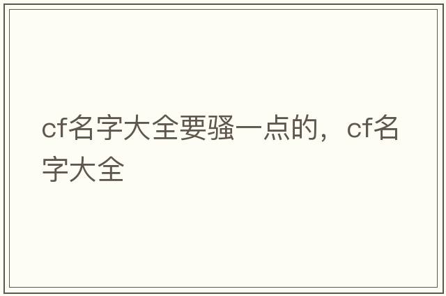cf名字大全要騷一點(diǎn)的，cf名字大全