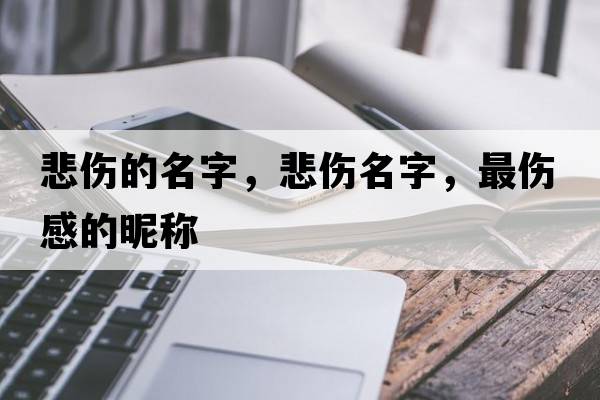 悲傷的名字，悲傷名字，最傷感的昵稱(chēng)