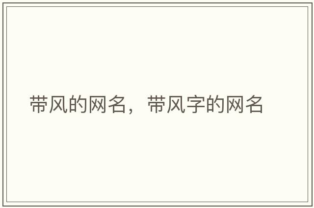 帶風(fēng)的網(wǎng)名，帶風(fēng)字的網(wǎng)名