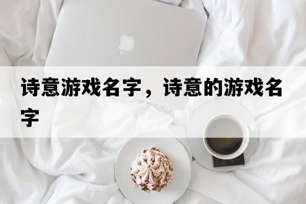 詩(shī)意游戲名字，詩(shī)意的游戲名字