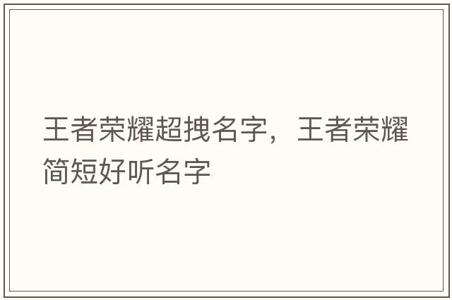 王者榮耀超拽名字，王者榮耀簡(jiǎn)短好聽(tīng)名字