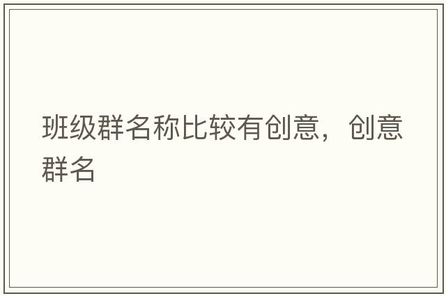 班級群名稱(chēng)比較有創(chuàng  )意，創(chuàng  )意群名