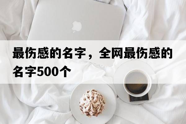 最傷感的名字，全網(wǎng)最傷感的名字500個(gè)