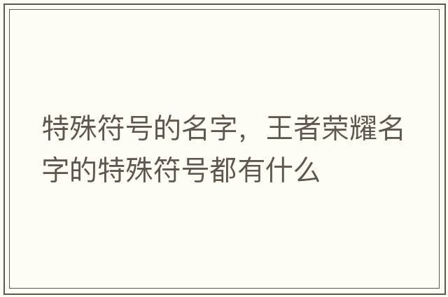 特殊符號的名字，王者榮耀名字的特殊符號都有什么