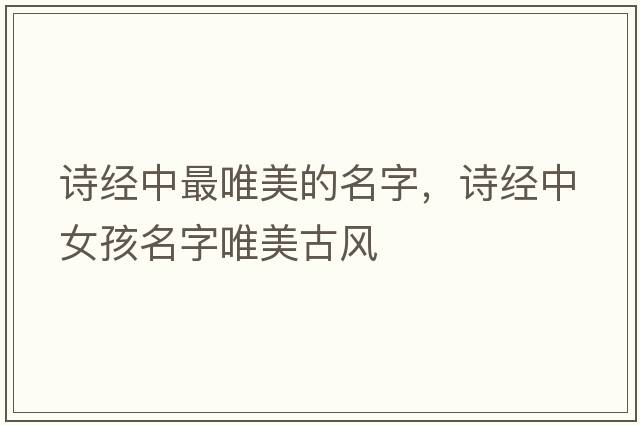 詩(shī)經(jīng)中最唯美的名字，詩(shī)經(jīng)中女孩名字唯美古風(fēng)