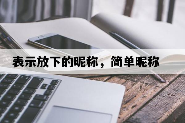 表示放下的昵稱(chēng)，簡(jiǎn)單昵稱(chēng)