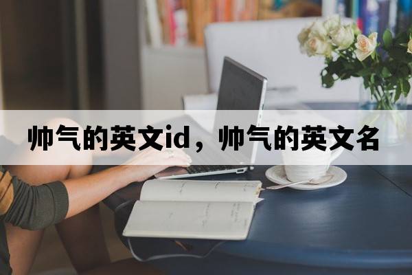 帥氣的英文id，帥氣的英文名