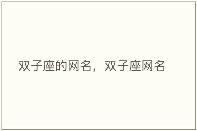 雙子座的網(wǎng)名，雙子座網(wǎng)名