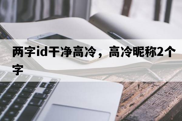 兩字id干凈高冷，高冷昵稱(chēng)2個(gè)字