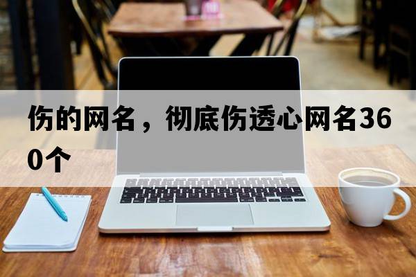 傷的網(wǎng)名，徹底傷透心網(wǎng)名360個(gè)