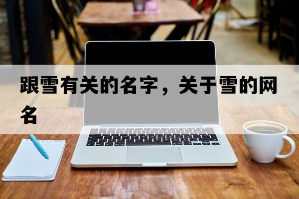 跟雪有關(guān)的名字，關(guān)于雪的網(wǎng)名