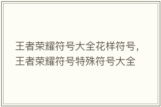 王者榮耀符號大全花樣符號，王者榮耀符號特殊符號大全