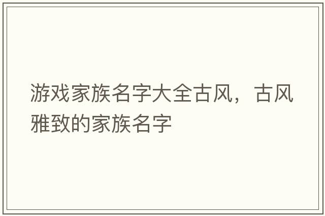 游戲家族名字大全古風(fēng)，古風(fēng)雅致的家族名字