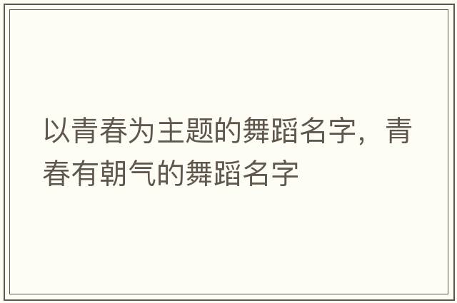 以青春為主題的舞蹈名字，青春有朝氣的舞蹈名字