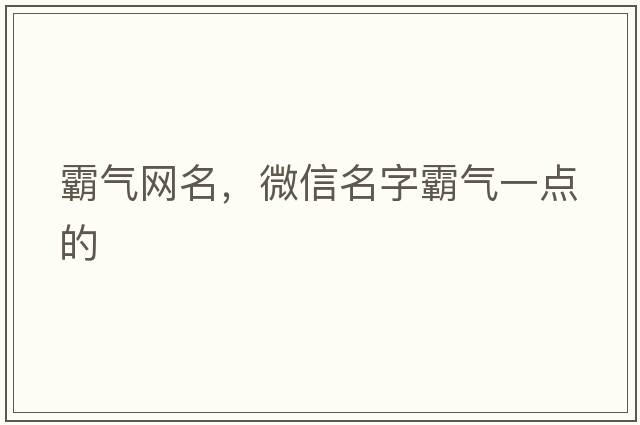 霸氣網(wǎng)名，微信名字霸氣一點(diǎn)的