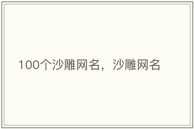 100個(gè)沙雕網(wǎng)名，沙雕網(wǎng)名