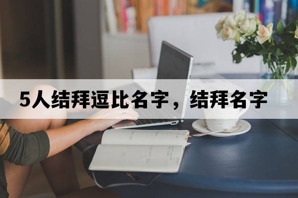 5人結拜逗比名字，結拜名字