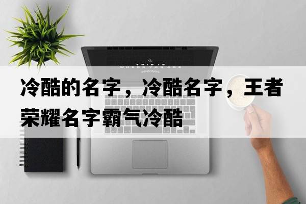 冷酷的名字，冷酷名字，王者榮耀名字霸氣冷酷
