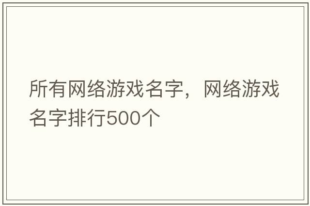 所有網(wǎng)絡(luò )游戲名字，網(wǎng)絡(luò )游戲名字排行500個(gè)