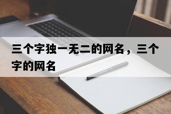 三個(gè)字獨一無(wú)二的網(wǎng)名，三個(gè)字的網(wǎng)名