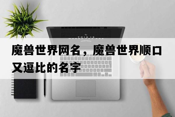 魔獸世界網(wǎng)名，魔獸世界順口又逗比的名字