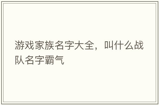 游戲家族名字大全，叫什么戰隊名字霸氣