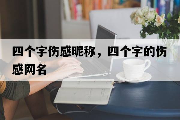 四個(gè)字傷感昵稱(chēng)，四個(gè)字的傷感網(wǎng)名