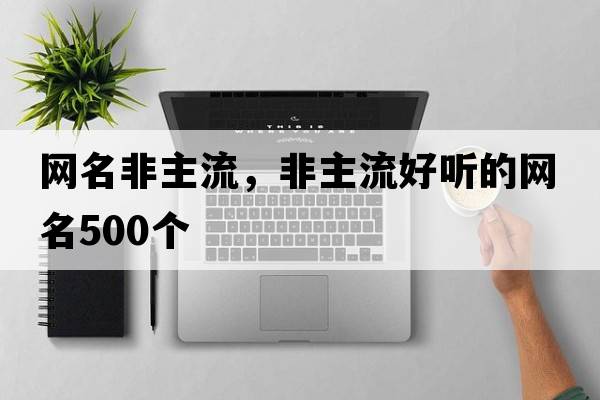 網(wǎng)名非主流，非主流好聽(tīng)的網(wǎng)名500個(gè)