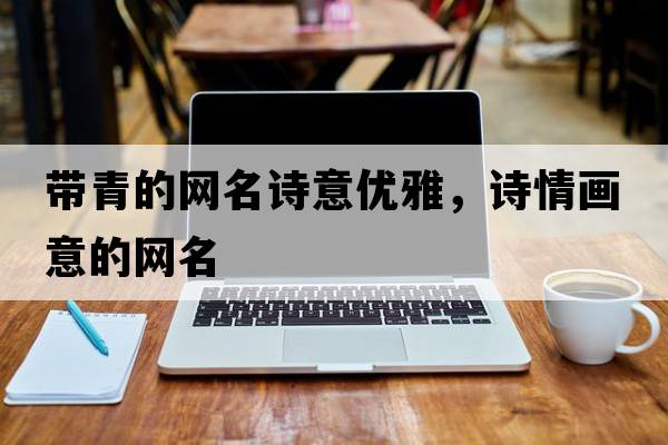 帶青的網(wǎng)名詩(shī)意優(yōu)雅，詩(shī)情畫(huà)意的網(wǎng)名