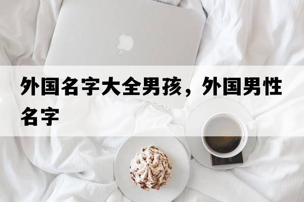 外國名字大全男孩，外國男性名字