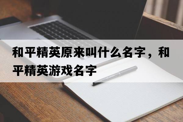 和平精英原來(lái)叫什么名字，和平精英游戲名字
